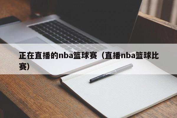 正在直播的nba篮球赛（直播nba篮球比赛）