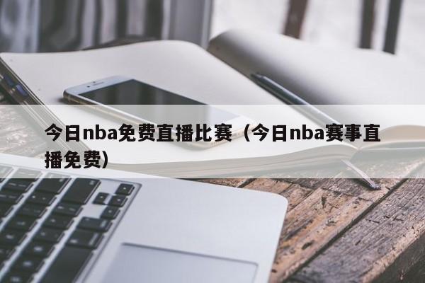 今日nba免费直播比赛（今日nba赛事直播免费）