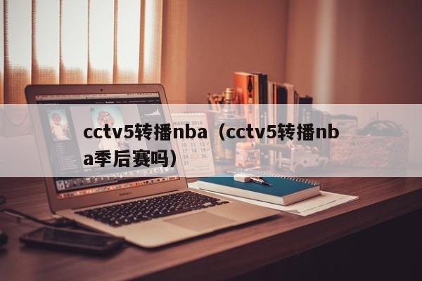 cctv5转播nba（cctv5转播nba季后赛吗）