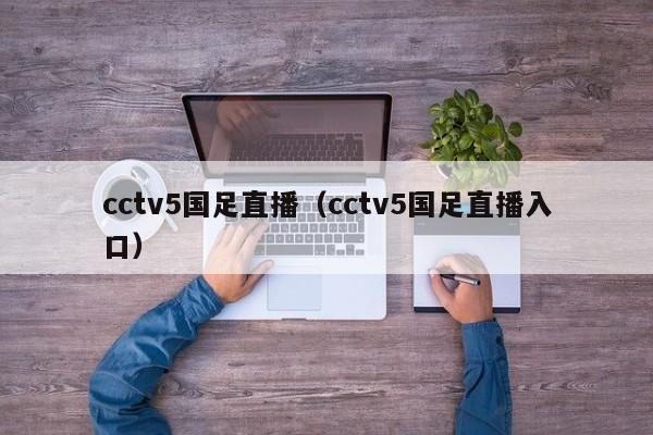 cctv5国足直播（cctv5国足直播入口）