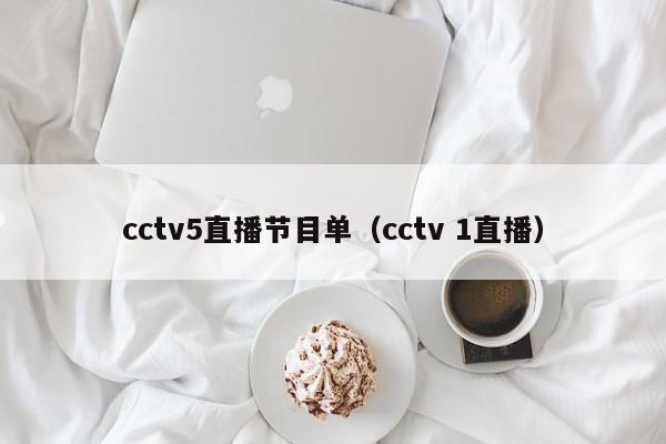 cctv5直播节目单（cctv 1直播）