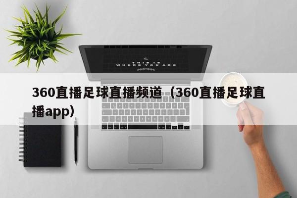 360直播足球直播频道（360直播足球直播app）