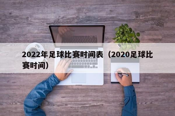 2022年足球比赛时间表（2020足球比赛时间）