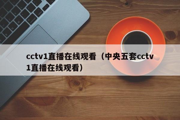 cctv1直播在线观看（中央五套cctv1直播在线观看）