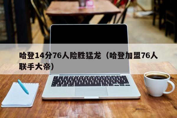 哈登14分76人险胜猛龙（哈登加盟76人联手大帝）