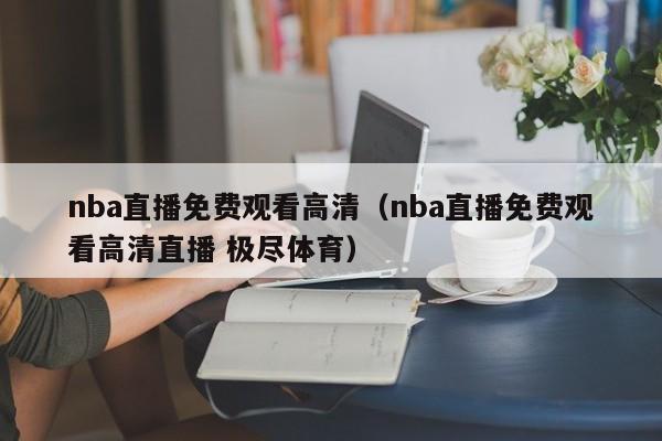 nba直播免费观看高清（nba直播免费观看高清直播 极尽体育）