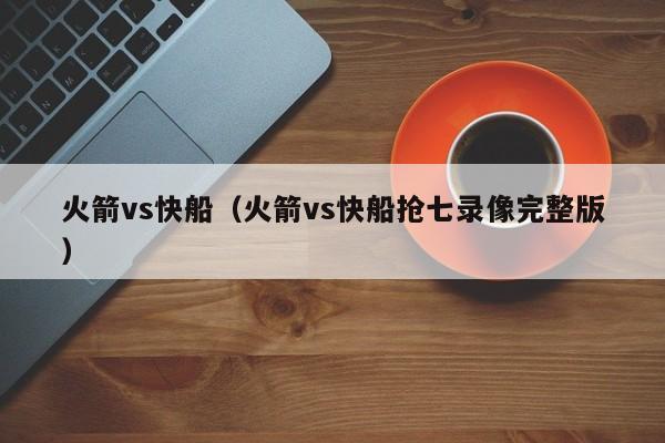 火箭vs快船（火箭vs快船抢七录像完整版）