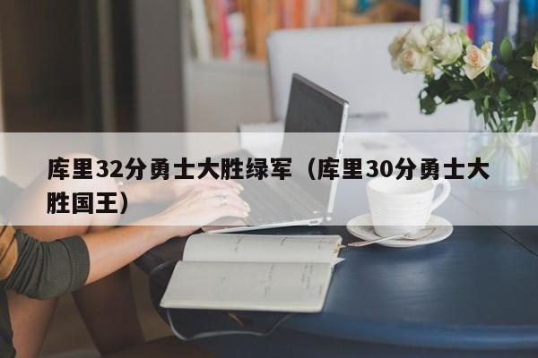 库里32分勇士大胜绿军（库里30分勇士大胜国王）