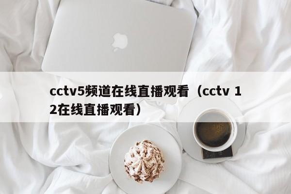 cctv5频道在线直播观看（cctv 12在线直播观看）