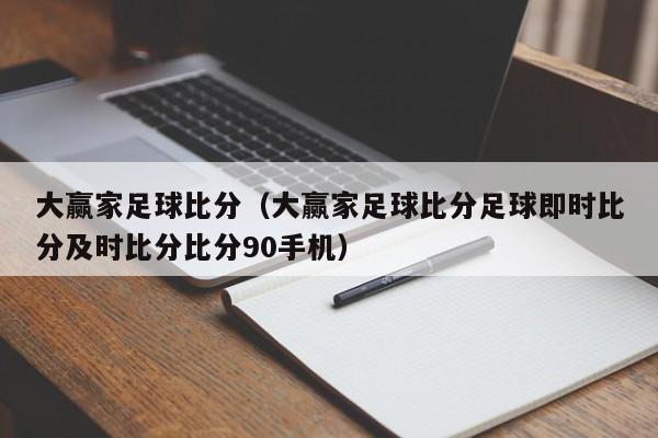 大赢家足球比分（大赢家足球比分足球即时比分及时比分比分90手机）