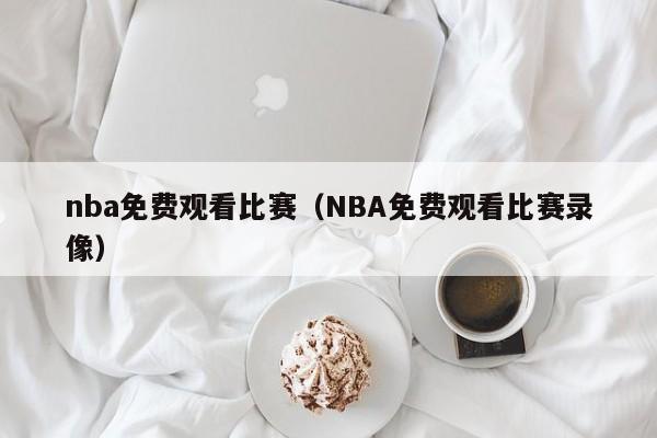 nba免费观看比赛（NBA免费观看比赛录像）