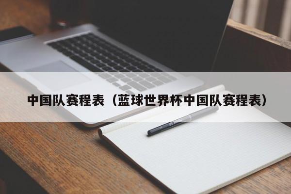 中国队赛程表（蓝球世界杯中国队赛程表）