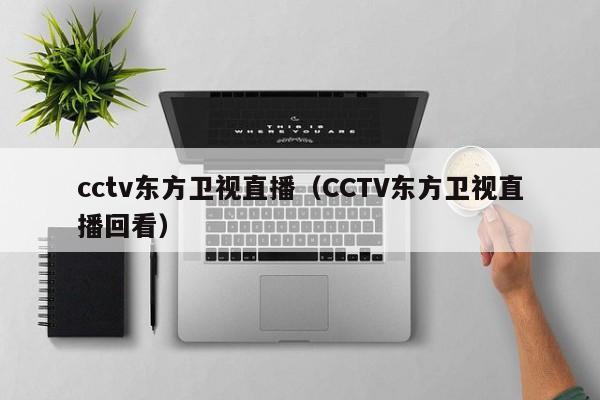 cctv东方卫视直播（CCTV东方卫视直播回看）