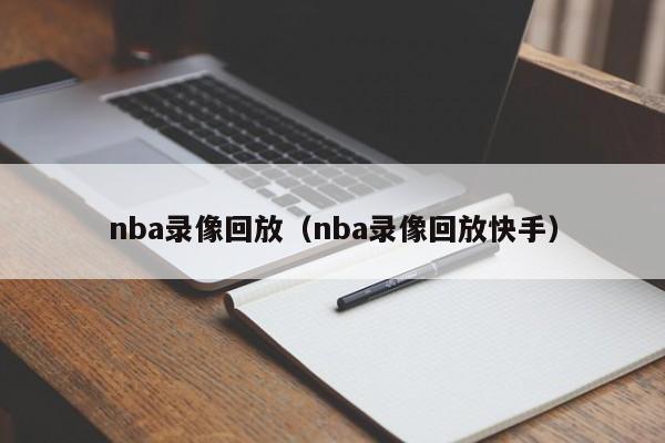 nba录像回放（nba录像回放快手）