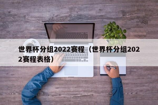 世界杯分组2022赛程（世界杯分组2022赛程表格）