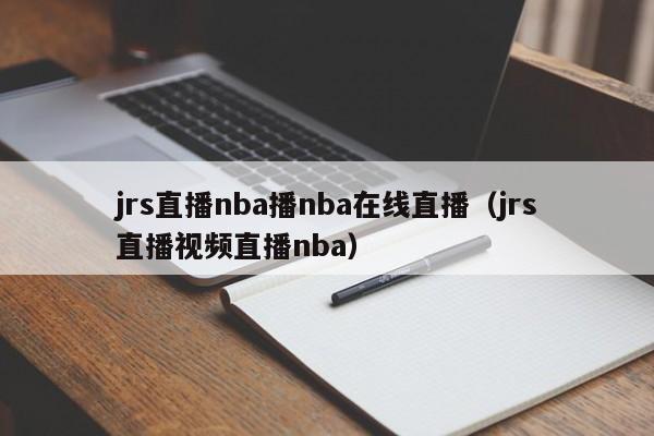 jrs直播nba播nba在线直播（jrs直播视频直播nba）