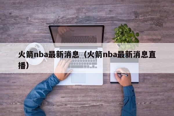 火箭nba最新消息（火箭nba最新消息直播）