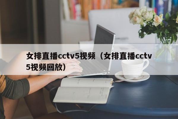 女排直播cctv5视频（女排直播cctv5视频回放）