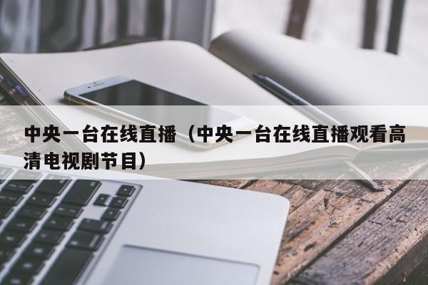 中央一台在线直播（中央一台在线直播观看高清电视剧节目）