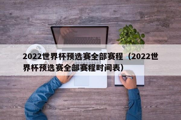 2022世界杯预选赛全部赛程（2022世界杯预选赛全部赛程时间表）