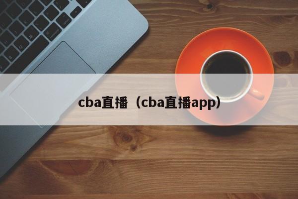 cba直播（cba直播app）