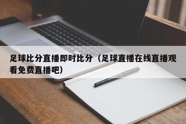 足球比分直播即时比分（足球直播在线直播观看免费直播吧）