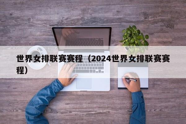 世界女排联赛赛程（2024世界女排联赛赛程）