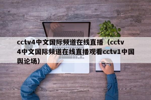 cctv4中文国际频道在线直播（cctv4中文国际频道在线直播观看cctv1中国舆论场）